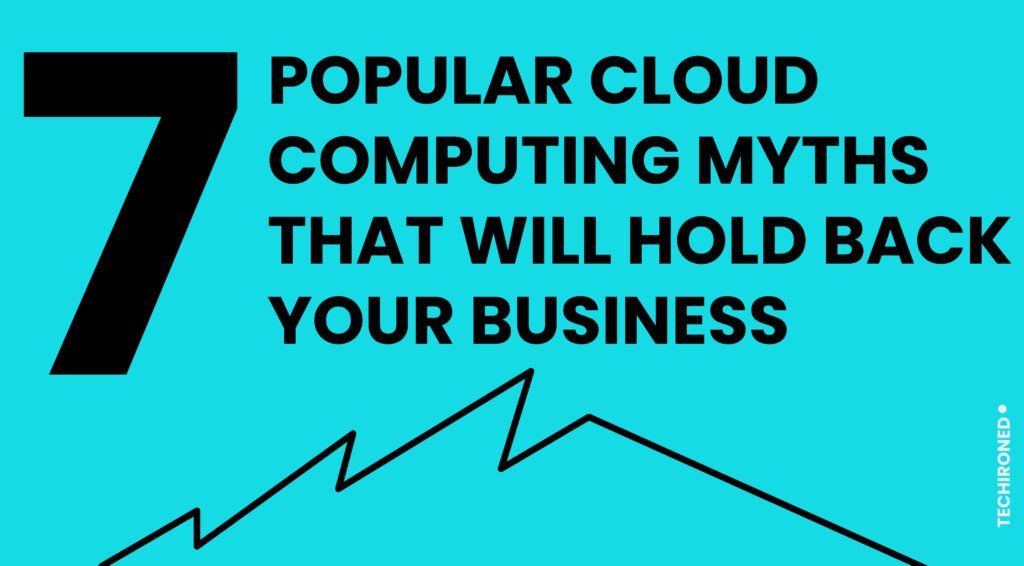 7 Popular Cloud Computing Myths that Will Hold Back Your Business