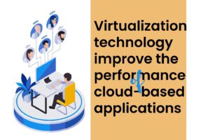 How can virtualization technology improve the performance of cloud-based applications