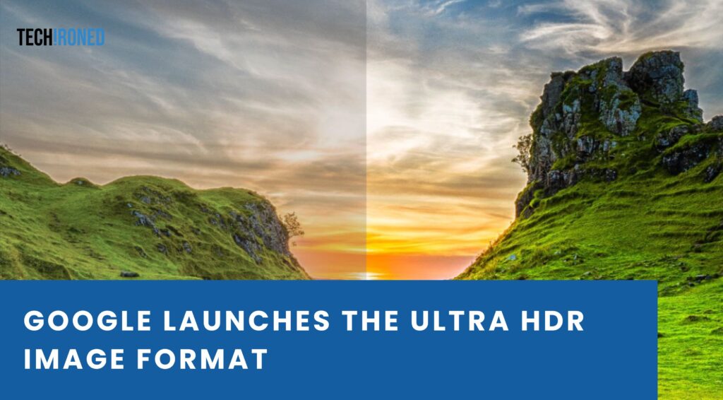 Google Launches The Ultra HDR Image Format | Techironed